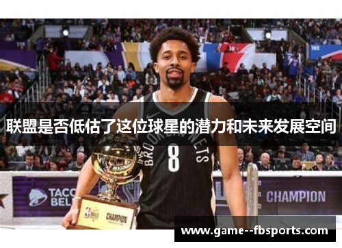 联盟是否低估了这位球星的潜力和未来发展空间 联盟是否低估了这位球星的潜力和未来发展空间