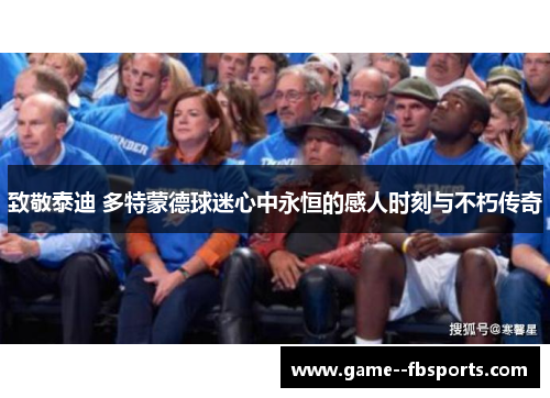 致敬泰迪 多特蒙德球迷心中永恒的感人时刻与不朽传奇