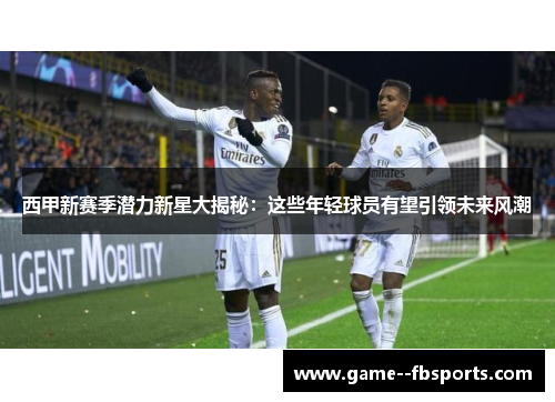 西甲新赛季潜力新星大揭秘:这些年轻球员有望引领未来风潮 西甲新赛季潜力新星大揭秘:这些年轻球员有望引领未来风潮