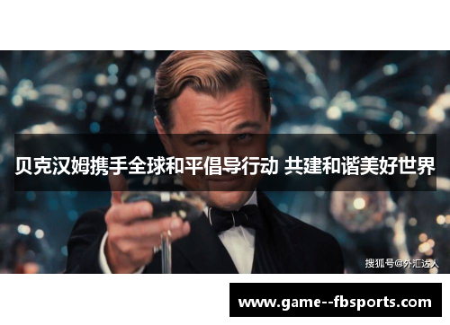 贝克汉姆携手全球和平倡导行动 共建和谐美好世界 贝克汉姆携手全球和平倡导行动 共建和谐美好世界