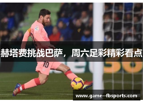 赫塔费挑战巴萨，周六足彩精彩看点