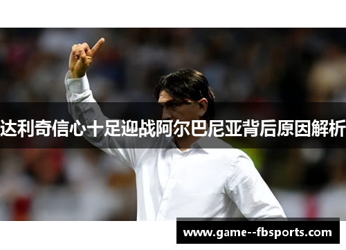 达利奇信心十足迎战阿尔巴尼亚背后原因解析