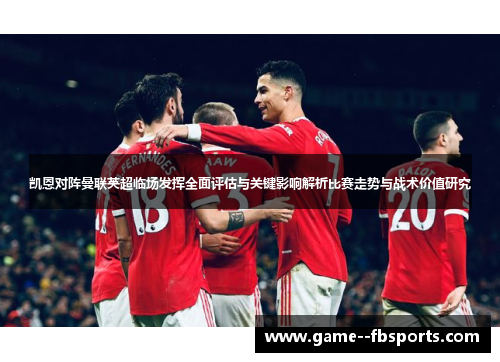 凯恩对阵曼联英超临场发挥全面评估与关键影响解析比赛走势与战术价值研究 凯恩对阵曼联英超临场发挥全面评估与关键影响解析比赛走势与战术价值研究