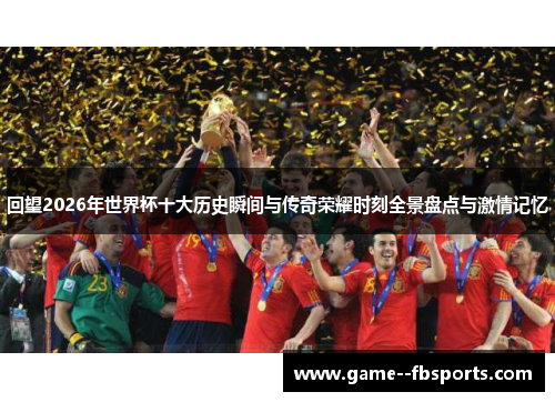 回望2026年世界杯十大历史瞬间与传奇荣耀时刻全景盘点与激情记忆