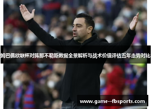 姆巴佩欧联杯对阵那不勒斯数据全景解析与战术价值评估五年走势对比 姆巴佩欧联杯对阵那不勒斯数据全景解析与战术价值评估五年走势对比