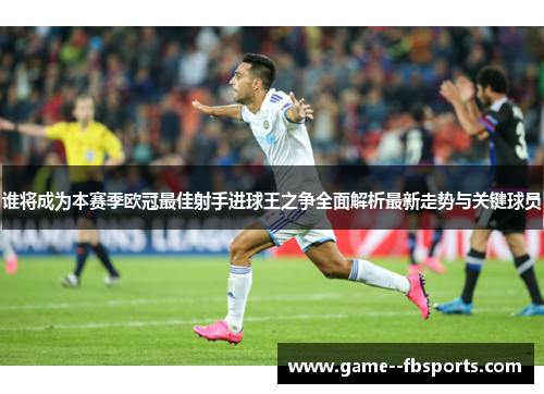 谁将成为本赛季欧冠最佳射手进球王之争全面解析最新走势与关键球员
