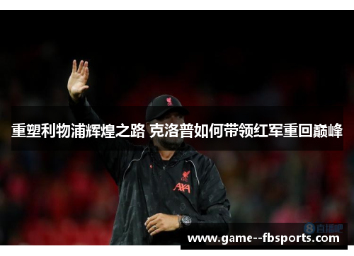 重塑利物浦辉煌之路 克洛普如何带领红军重回巅峰