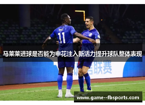 马莱莱进球是否能为申花注入新活力提升球队整体表现