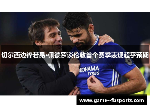切尔西边锋若昂·佩德罗谈伦敦首个赛季表现超乎预期