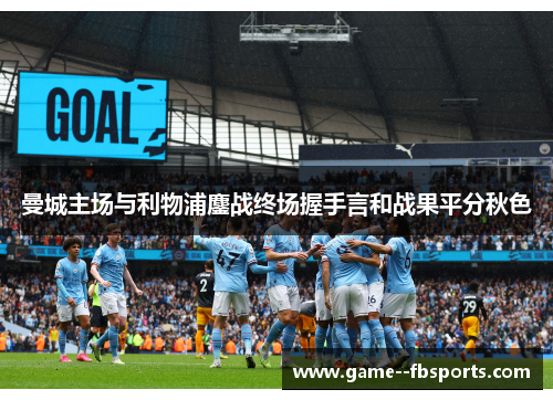 曼城主场与利物浦鏖战终场握手言和战果平分秋色