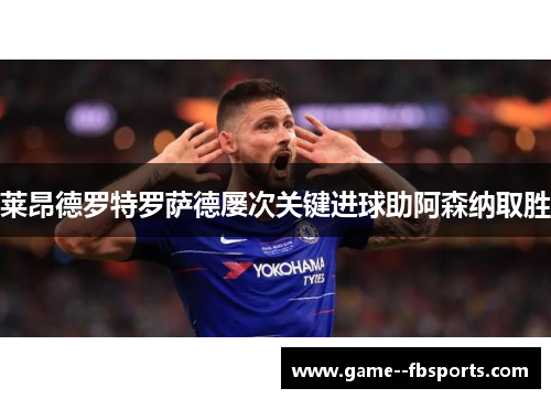 莱昂德罗特罗萨德屡次关键进球助阿森纳取胜