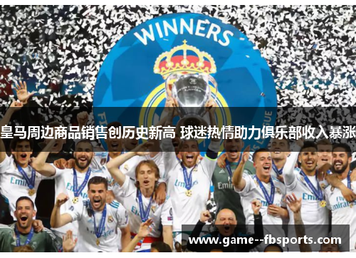 皇马周边商品销售创历史新高 球迷热情助力俱乐部收入暴涨