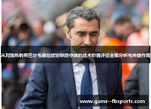 从对阵热刺看巴尔韦德在欧协联防守端的战术价值评估全面分析与关键作用