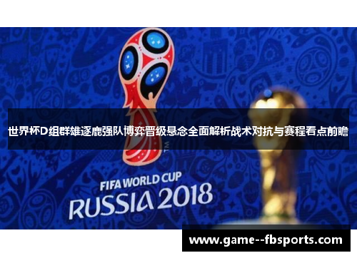世界杯D组群雄逐鹿强队博弈晋级悬念全面解析战术对抗与赛程看点前瞻