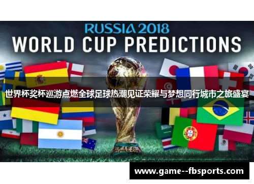 世界杯奖杯巡游点燃全球足球热潮见证荣耀与梦想同行城市之旅盛宴