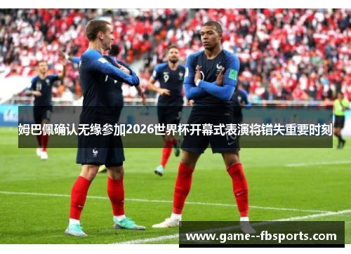 姆巴佩确认无缘参加2026世界杯开幕式表演将错失重要时刻 姆巴佩确认无缘参加2026世界杯开幕式表演将错失重要时刻