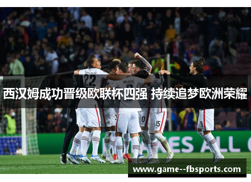 西汉姆成功晋级欧联杯四强 持续追梦欧洲荣耀