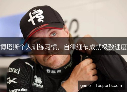 博塔斯个人训练习惯,自律细节成就极致速度 博塔斯个人训练习惯,自律细节成就极致速度