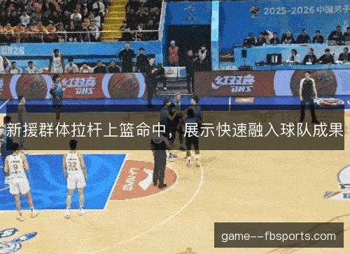 新援群体拉杆上篮命中，展示快速融入球队成果