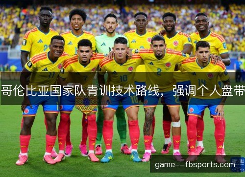 哥伦比亚国家队青训技术路线，强调个人盘带